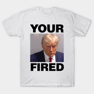 Real Donald Trump Mug Shot, YOUR FIRED purposefully spelt wrong T-Shirt